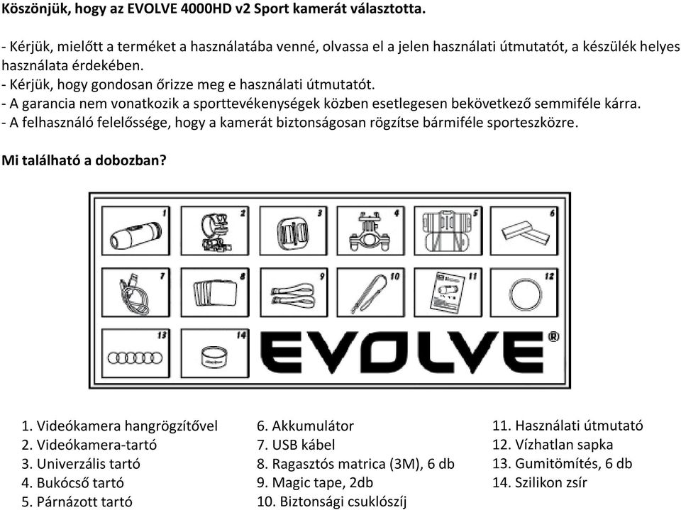 - A garancia nem vonatkozik a sporttevékenységek közben esetlegesen bekövetkező semmiféle kárra. - A felhasználó felelőssége, hogy a kamerát biztonságosan rögzítse bármiféle sporteszközre.