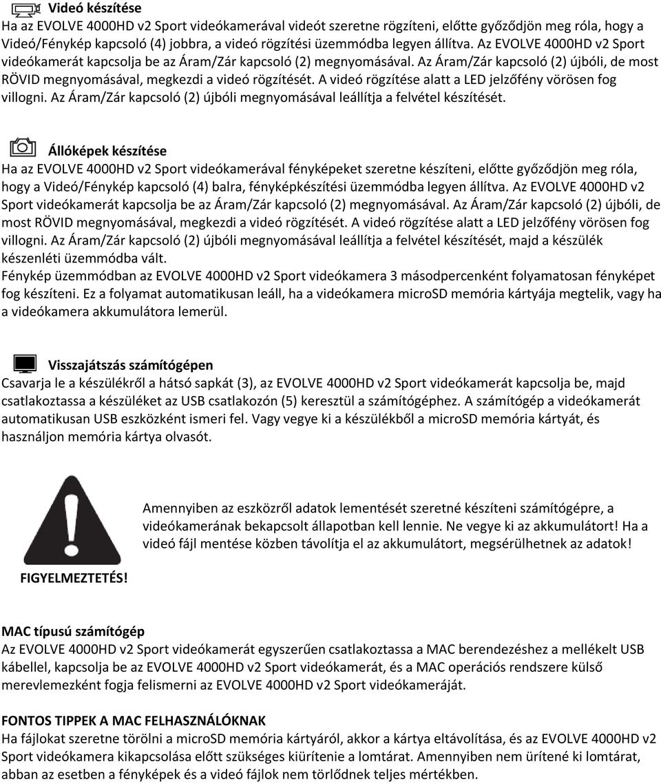 A videó rögzítése alatt a LED jelzőfény vörösen fog villogni. Az Áram/Zár kapcsoló (2) újbóli megnyomásával leállítja a felvétel készítését.