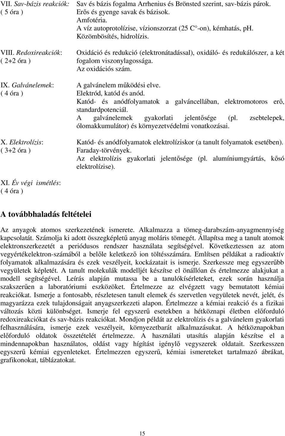 Oxidáció és redukció (elektronátadással), oxidáló- és redukálószer, a két fogalom viszonylagossága. Az oxidációs szám. A galvánelem működési elve. Elektród, katód és anód.
