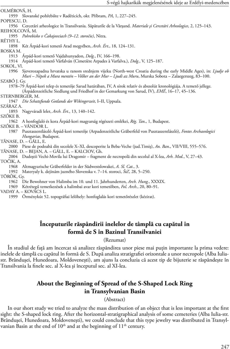 1898 Két Árpád-kori temető Arad megyében, Arch. Ért., 18, 124 131. ROSKA M. 1913 Árpád-kori temető Vajdahunyadon, Dolg., IV, 166 198. 1914 Árpád-kori temető Várfalván (Cimetière Arpades à Varfalva.