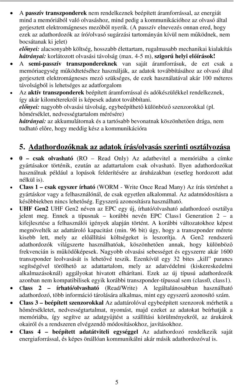 (A passzív elnevezés onnan ered, hogy ezek az adathordozók az író/olvasó sugárzási tartományán kívül nem működnek, nem bocsátanak ki jelet) előnyei: alacsonyabb költség, hosszabb élettartam,