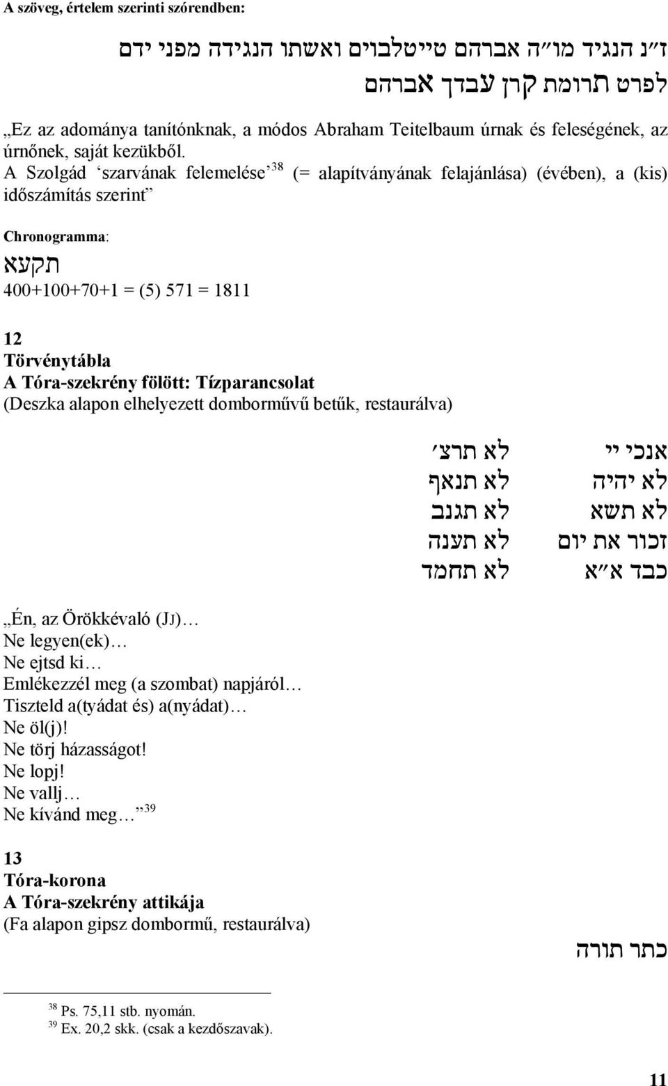 A Szolgád szarvának felemelése 38 (= alapítványának felajánlása) (évében), a (kis) időszámítás szerint Chronogramma: תקעא 400+100+70+1 = (5) 571 = 1811 12 Törvénytábla A Tóra-szekrény fölött: