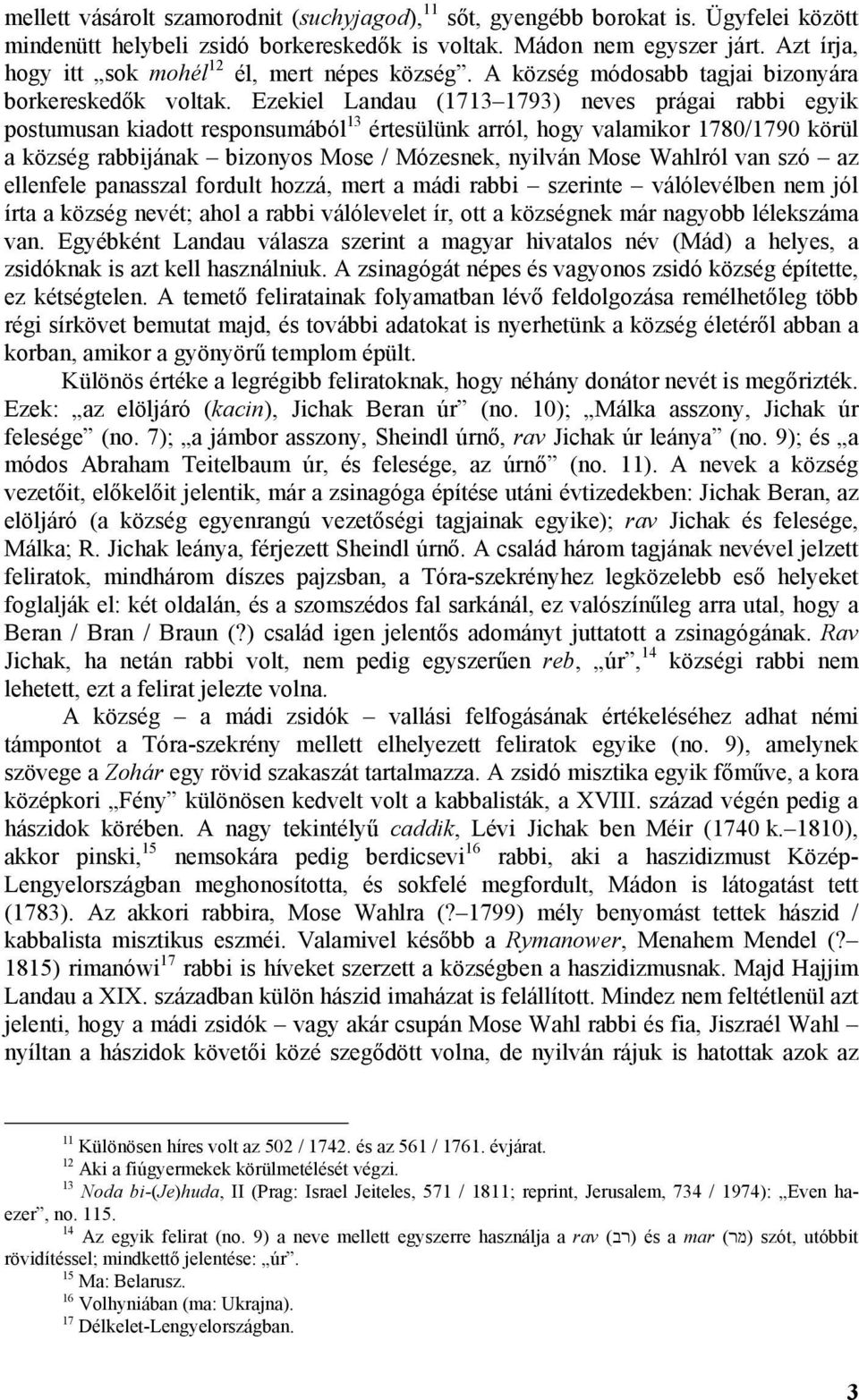 Ezekiel Landau (1713 1793) neves prágai rabbi egyik postumusan kiadott responsumából 13 értesülünk arról, hogy valamikor 1780/1790 körül a község rabbijának bizonyos Mose / Mózesnek, nyilván Mose