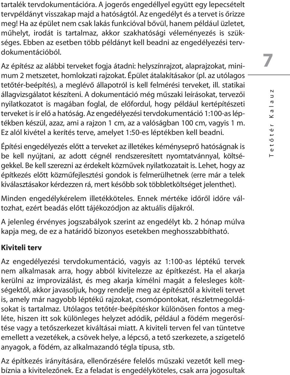 Ebben az esetben több példányt kell beadni az engedélyezési tervdokumentációból. Az építész az alábbi terveket fogja átadni: helyszínrajzot, alaprajzokat, minimum 2 metszetet, homlokzati rajzokat.