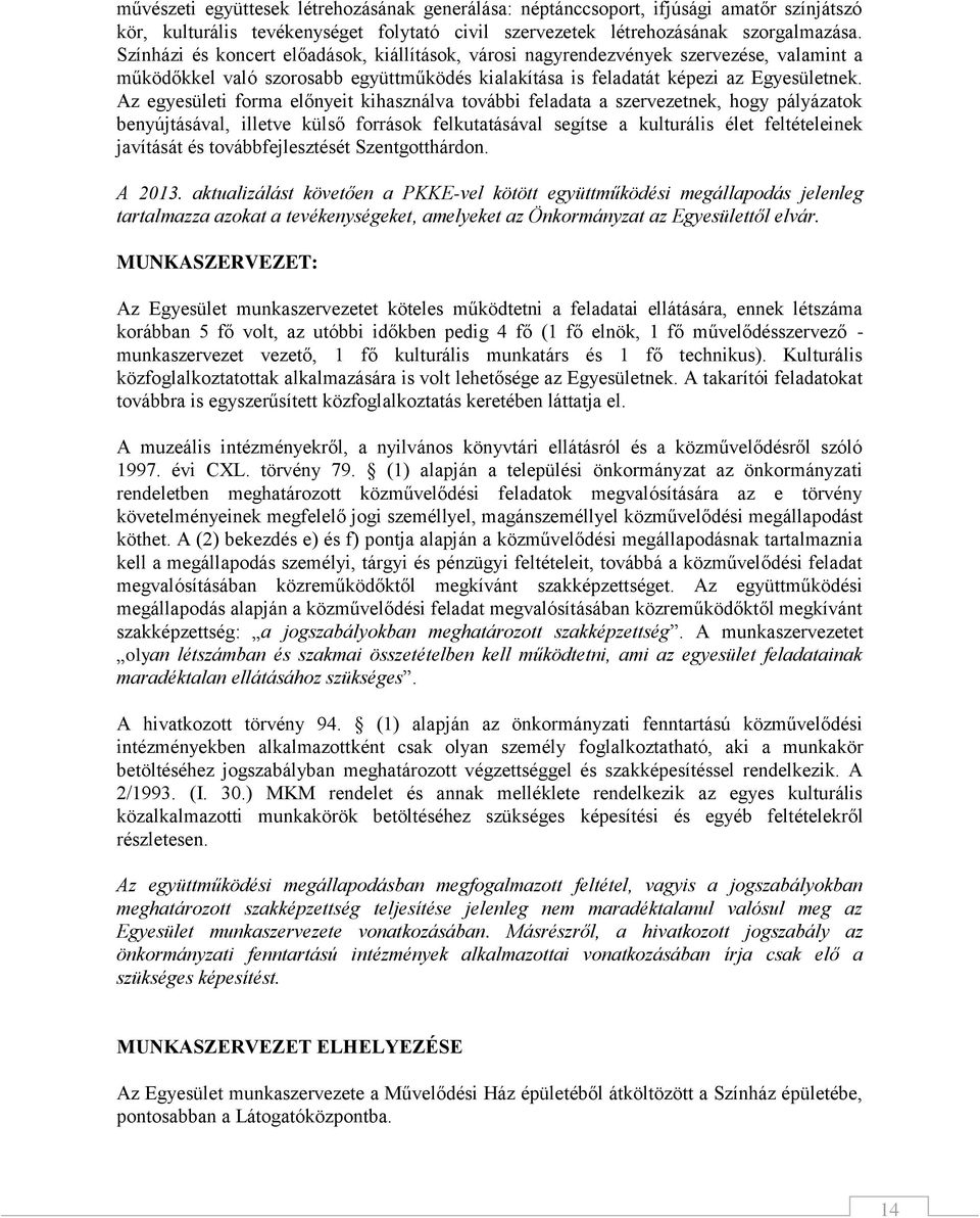 Az egyesületi forma előnyeit kihasználva további feladata a szervezetnek, hogy pályázatok benyújtásával, illetve külső források felkutatásával segítse a kulturális élet feltételeinek javítását és