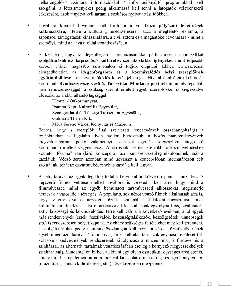 Továbbra kiemelt figyelmet kell fordítani a vonatkozó pályázati lehetőségek kiaknázására, illetve a kultúra menedzselésére, azaz a megfelelő reklámra, a szponzori támogatások kihasználásra, a civil