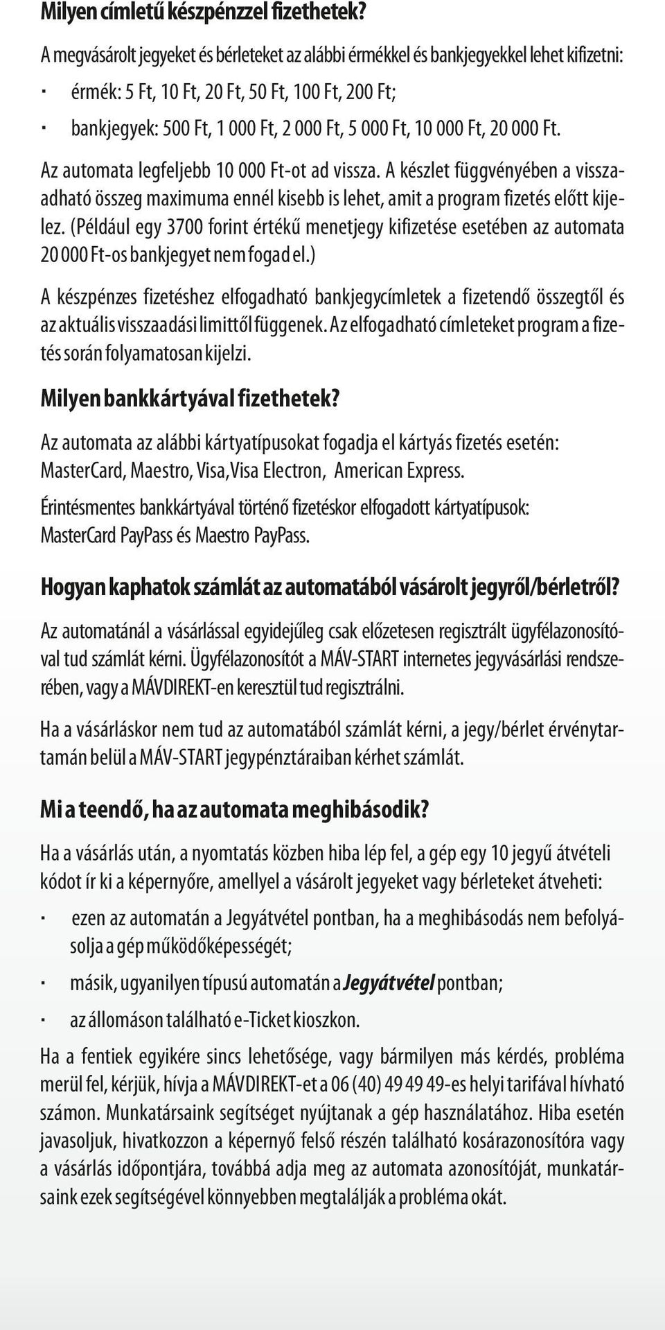 Ft, 20 000 Ft. Az automata legfeljebb 10 000 Ft-ot ad vissza. A készlet függvényében a visszaadható összeg maximuma ennél kisebb is lehet, amit a program fizetés előtt kijelez.