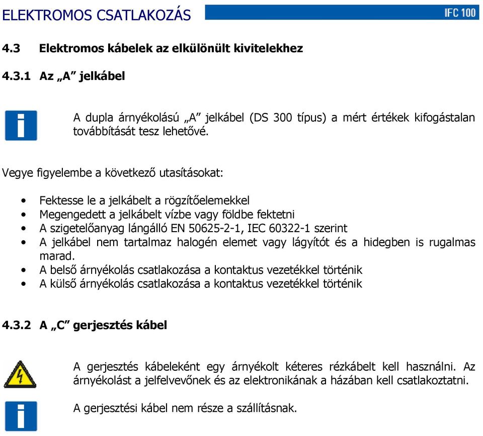 jelkábel nem tartalmaz halogén elemet vagy lágyítót és a hidegben is rugalmas marad.