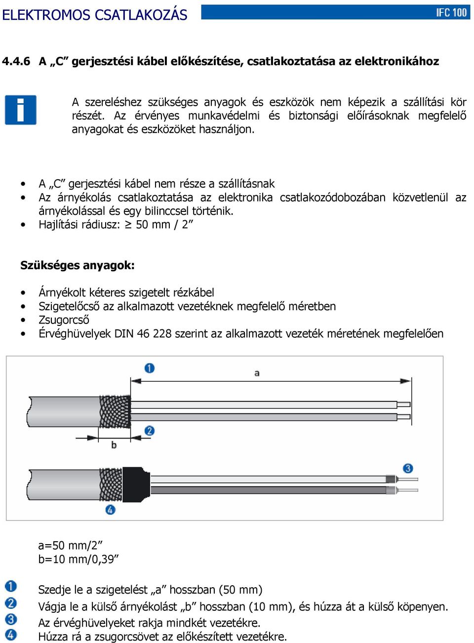 A C gerjesztési kábel nem része a szállításnak Az árnyékolás csatlakoztatása az elektronika csatlakozódobozában közvetlenül az árnyékolással és egy bilinccsel történik.