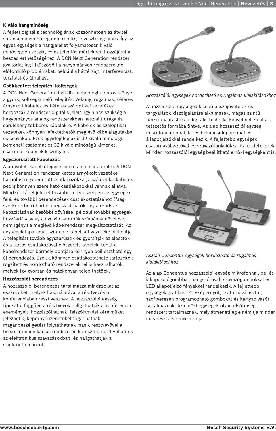 A DCN Next Generation rendszer gyakorlatilag kiküszöböli a hagyományos rendszereknél előforduló problémákat, például a háttérzajt, interferenciát, torzítást és áthallást.