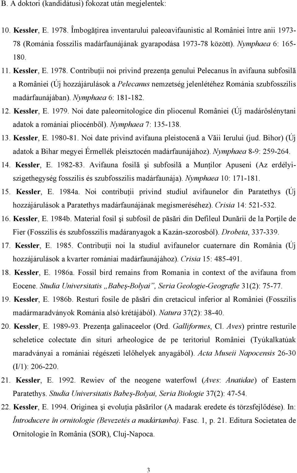 Contribuţii noi privind prezenţa genului Pelecanus în avifauna subfosilă a României (Új hozzájárulások a Pelecanus nemzetség jelenlétéhez Románia szubfosszilis madárfaunájában). Nymphaea 6: 181-182.