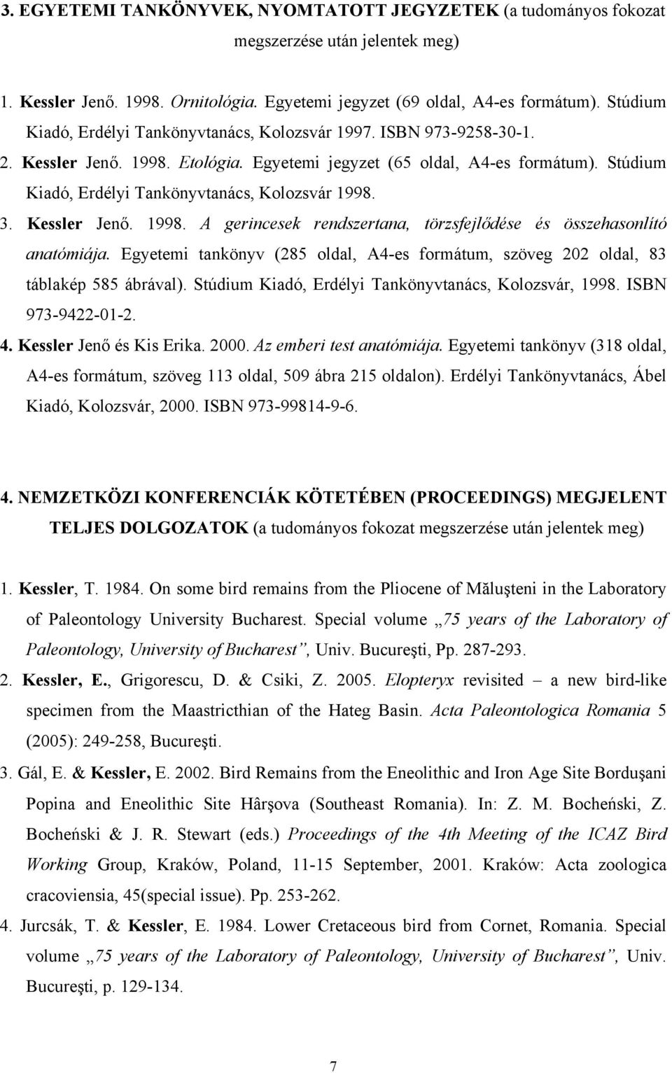 Stúdium Kiadó, Erdélyi Tankönyvtanács, Kolozsvár 1998. 3. Kessler Jenő. 1998. A gerincesek rendszertana, törzsfejlődése és összehasonlító anatómiája.