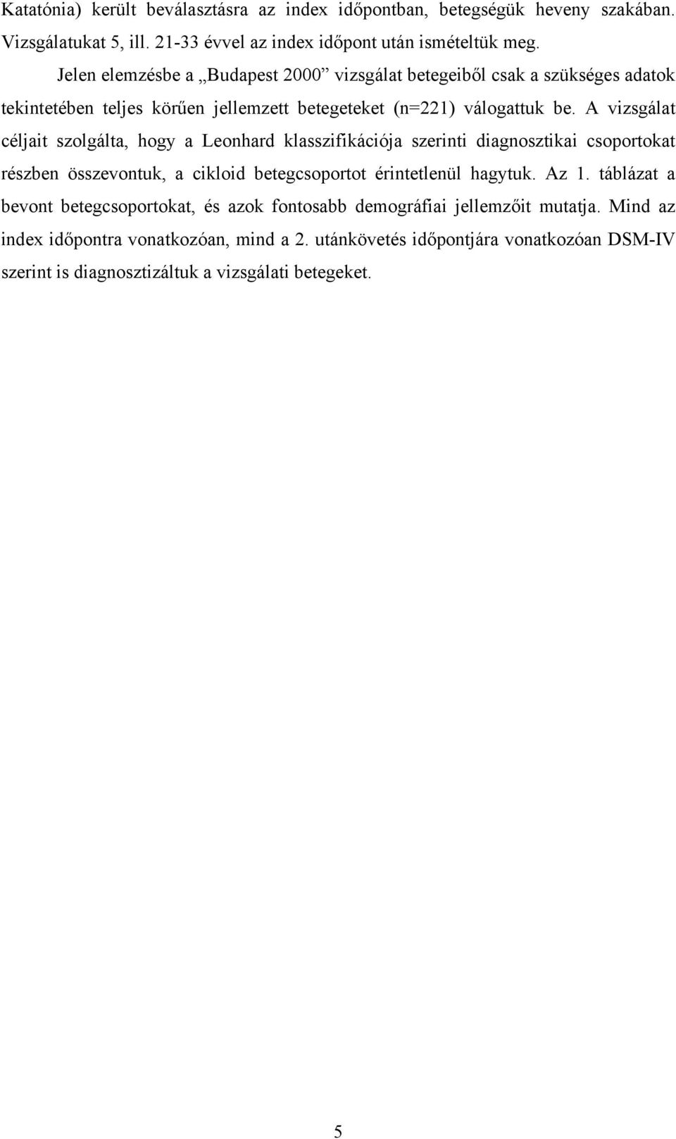 A vizsgálat céljait szolgálta, hogy a Leonhard klasszifikációja szerinti diagnosztikai csoportokat részben összevontuk, a cikloid betegcsoportot érintetlenül hagytuk. Az 1.