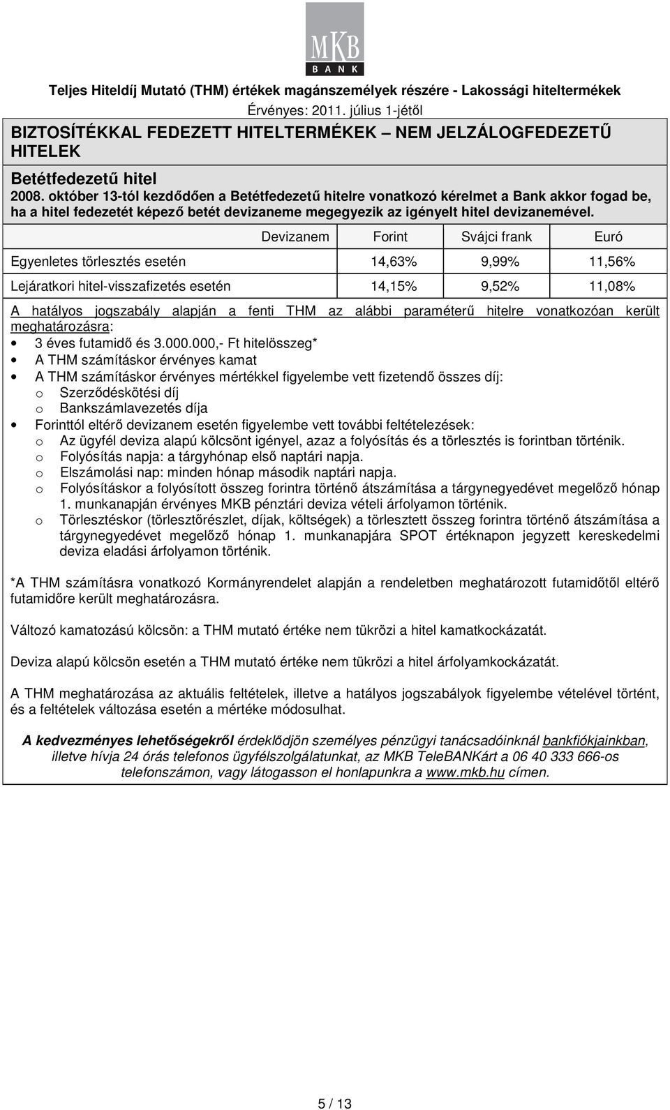 Devizanem Frint Svájci frank Euró Egyenletes törlesztés esetén 14,63% 9,99% 11,56% Lejáratkri hitel-visszafizetés esetén 14,15% 9,52% 11,08% A hatálys jgszabály alapján a fenti THM az alábbi