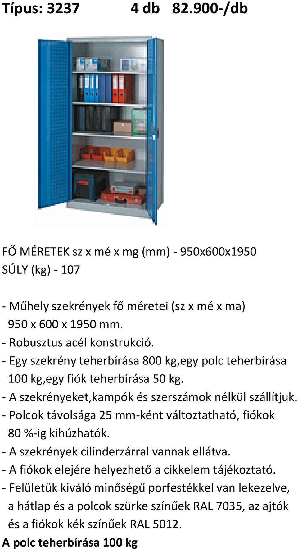 - A szekrényeket,kampók és szerszámok nélkül szállítjuk. - Polcok távolsága 25 mm-ként változtatható, fiókok 80 %-ig kihúzhatók.