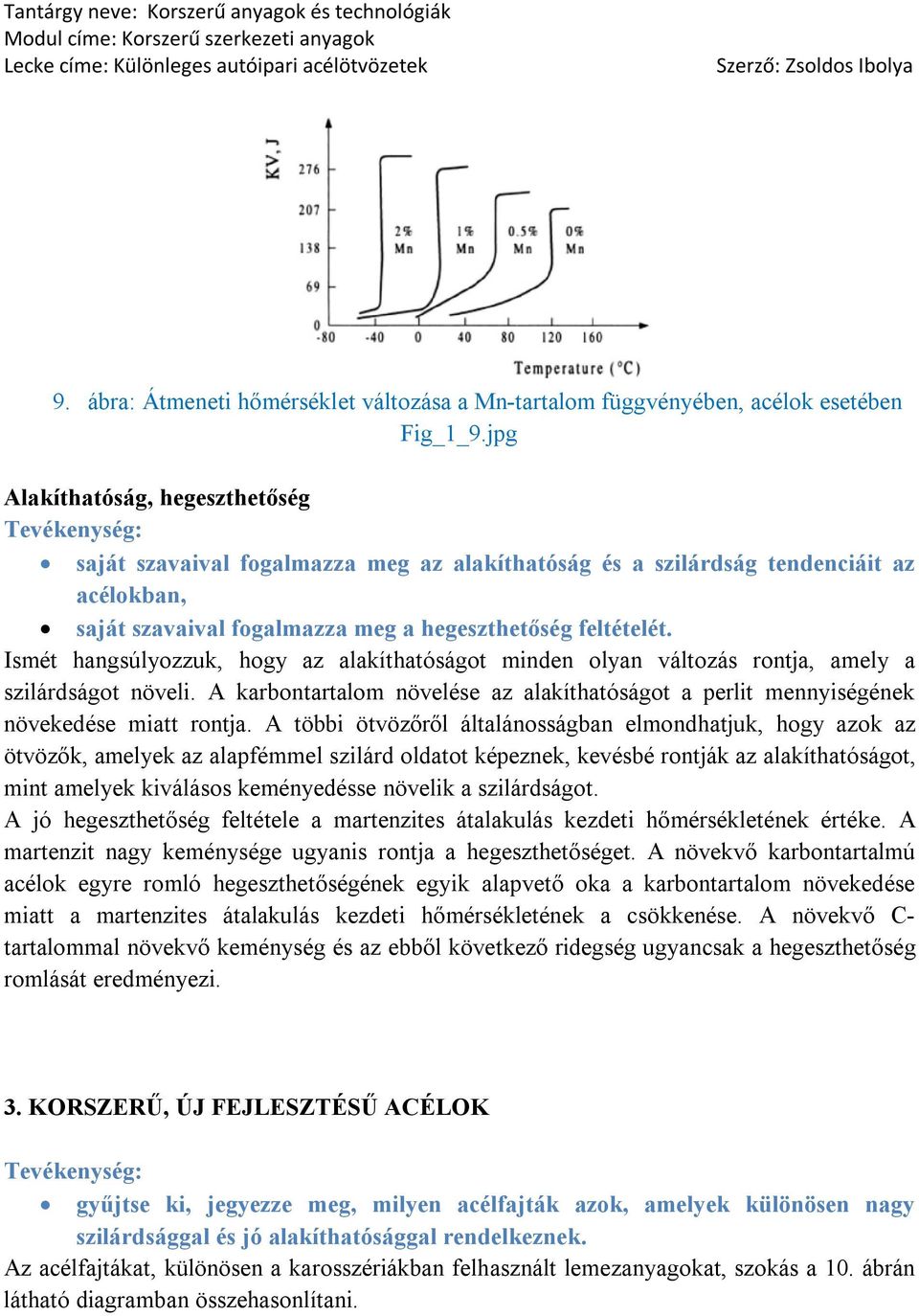 Ismét hangsúlyozzuk, hogy az alakíthatóságot minden olyan változás rontja, amely a szilárdságot növeli. A karbontartalom növelése az alakíthatóságot a perlit mennyiségének növekedése miatt rontja.