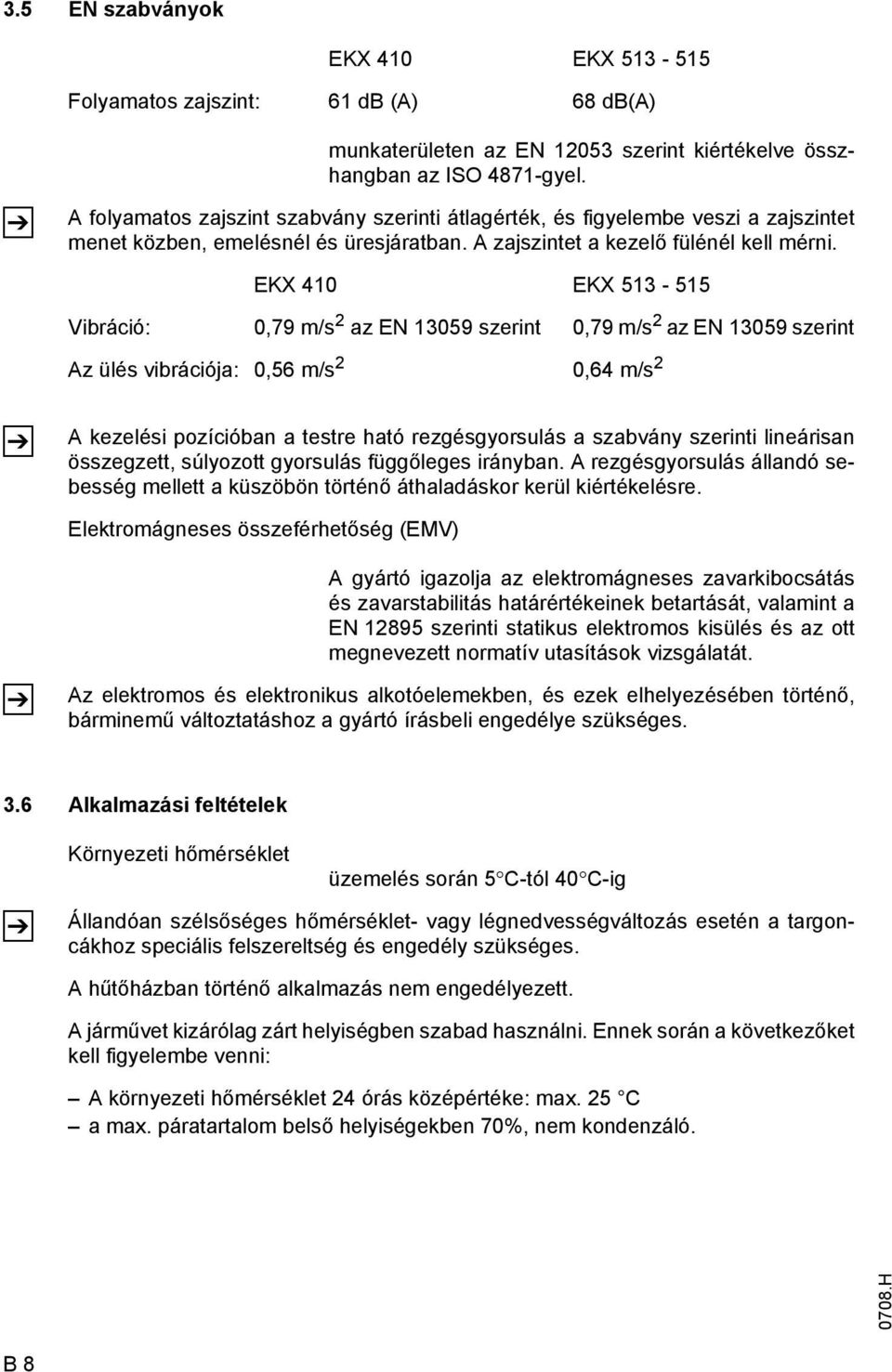 EKX 410 EKX 513-515 Vibráció: 0,79 m/s 2 az EN 13059 szerint 0,79 m/s 2 az EN 13059 szerint Az ülés vibrációja: 0,56 m/s 2 0,64 m/s 2 Z A kezelési pozícióban a testre ható rezgésgyorsulás a szabvány