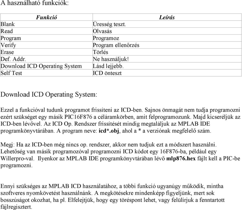 Sajnos önmagát nem tudja programozni ezért szükséget egy másik PIC16F876 a céláramkörben, amit felprogramozunk. Majd kicseréljük az ICD-ben lévővel. Az ICD Op.