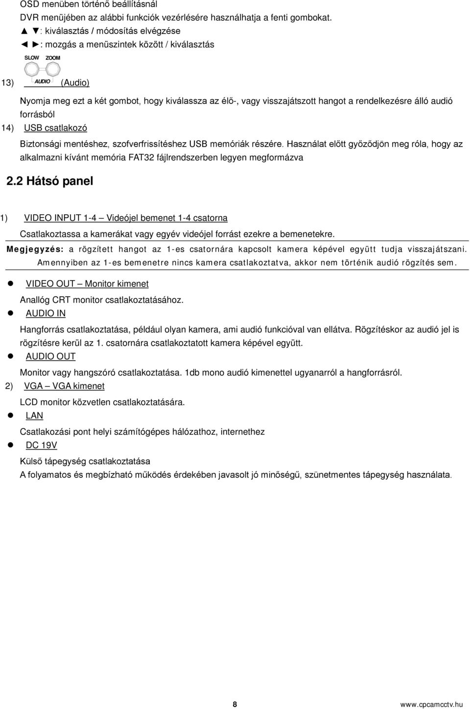 rendelkezésre álló audió forrásból 14) USB csatlakozó Biztonsági mentéshez, szofverfrissítéshez USB memóriák részére.