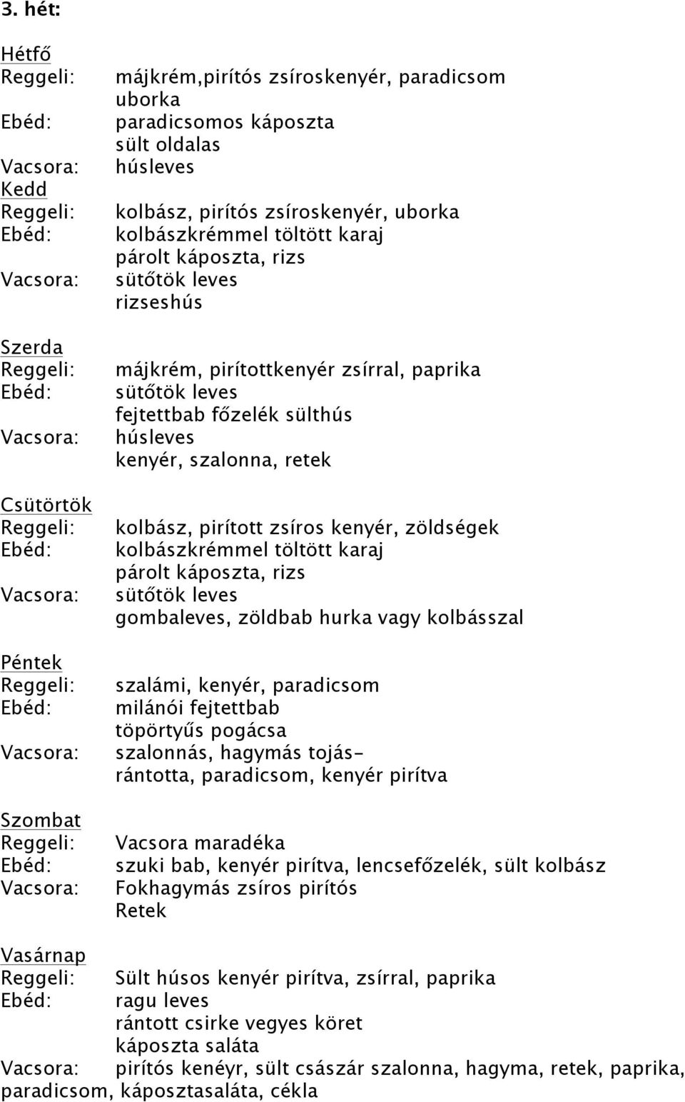 kenyér, zöldségek kolbászkrémmel töltött karaj párolt káposzta, rizs sütőtök leves gombaleves, zöldbab hurka vagy kolbásszal szalámi, kenyér, paradicsom milánói fejtettbab töpörtyűs pogácsa