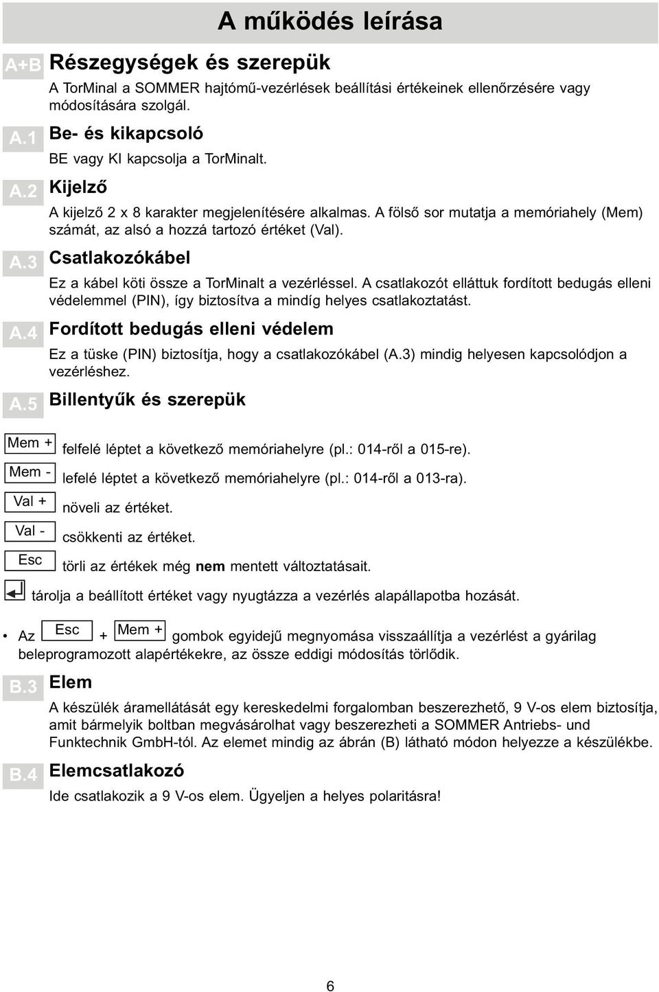 Csatlakozókábel Ez a kábel köti össze a TorMinalt a vezérléssel. A csatlakozót elláttuk fordított bedugás elleni védelemmel (PIN), így biztosítva a mindíg helyes csatlakoztatást.