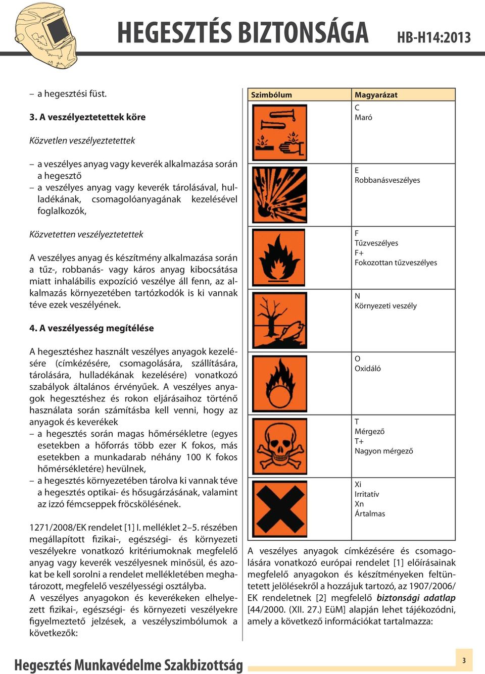 kezelésével foglalkozók, Közvetetten veszélyeztetettek A veszélyes anyag és készítmény alkalmazása során a tűz-, robbanás- vagy káros anyag kibocsátása miatt inhalábilis expozíció veszélye áll fenn,