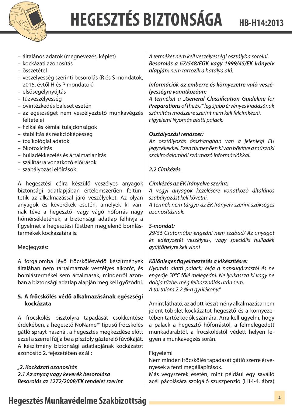 reakcióképesség toxikológiai adatok ökotoxicitás hulladékkezelés és ártalmatlanítás szállításra vonatkozó előírások szabályozási előírások A hegesztési célra készülő veszélyes anyagok biztonsági