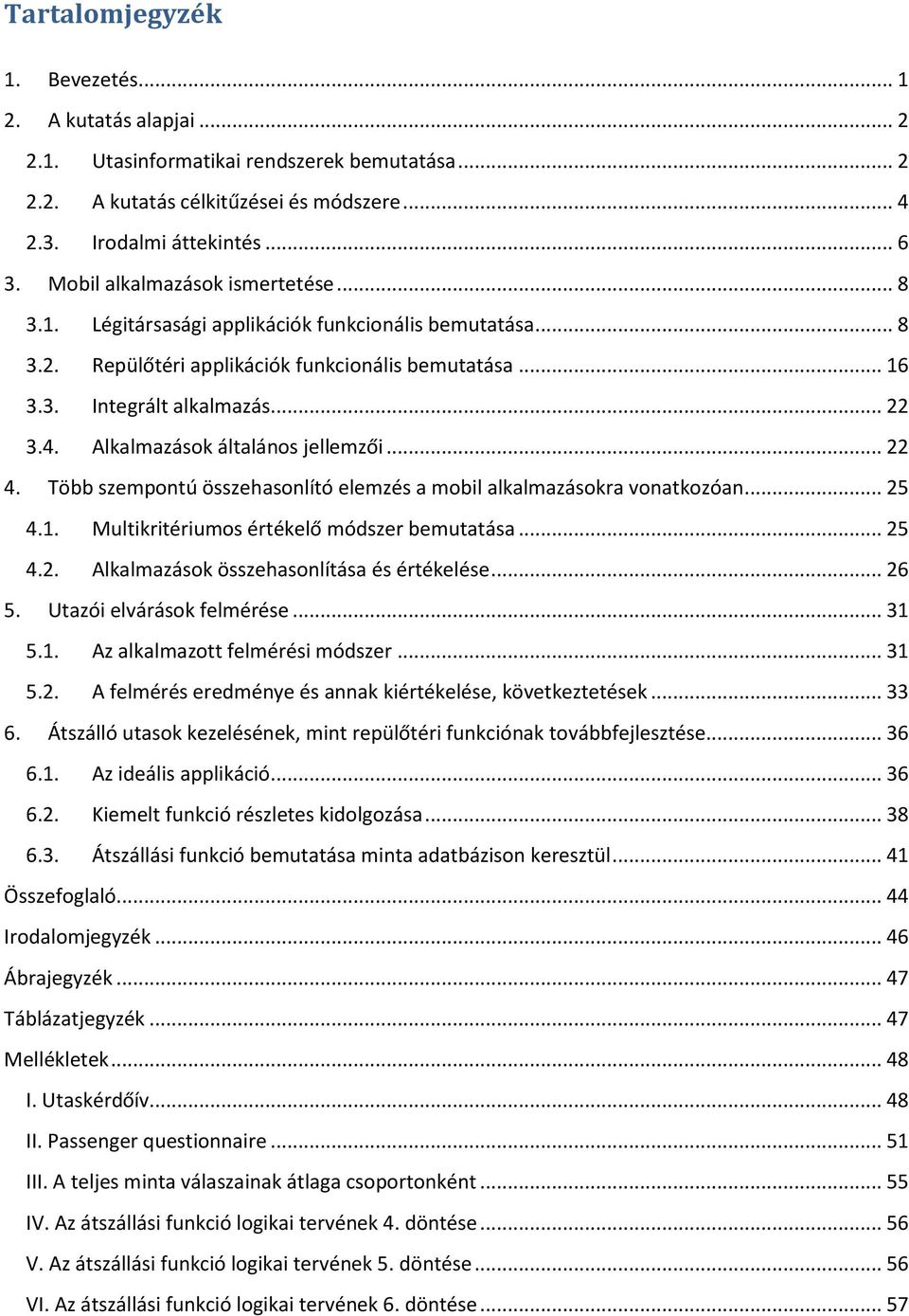 Alkalmazások általános jellemzői... 22 4. Több szempontú összehasonlító elemzés a mobil alkalmazásokra vonatkozóan... 25 4.1. Multikritériumos értékelő módszer bemutatása... 25 4.2. Alkalmazások összehasonlítása és értékelése.
