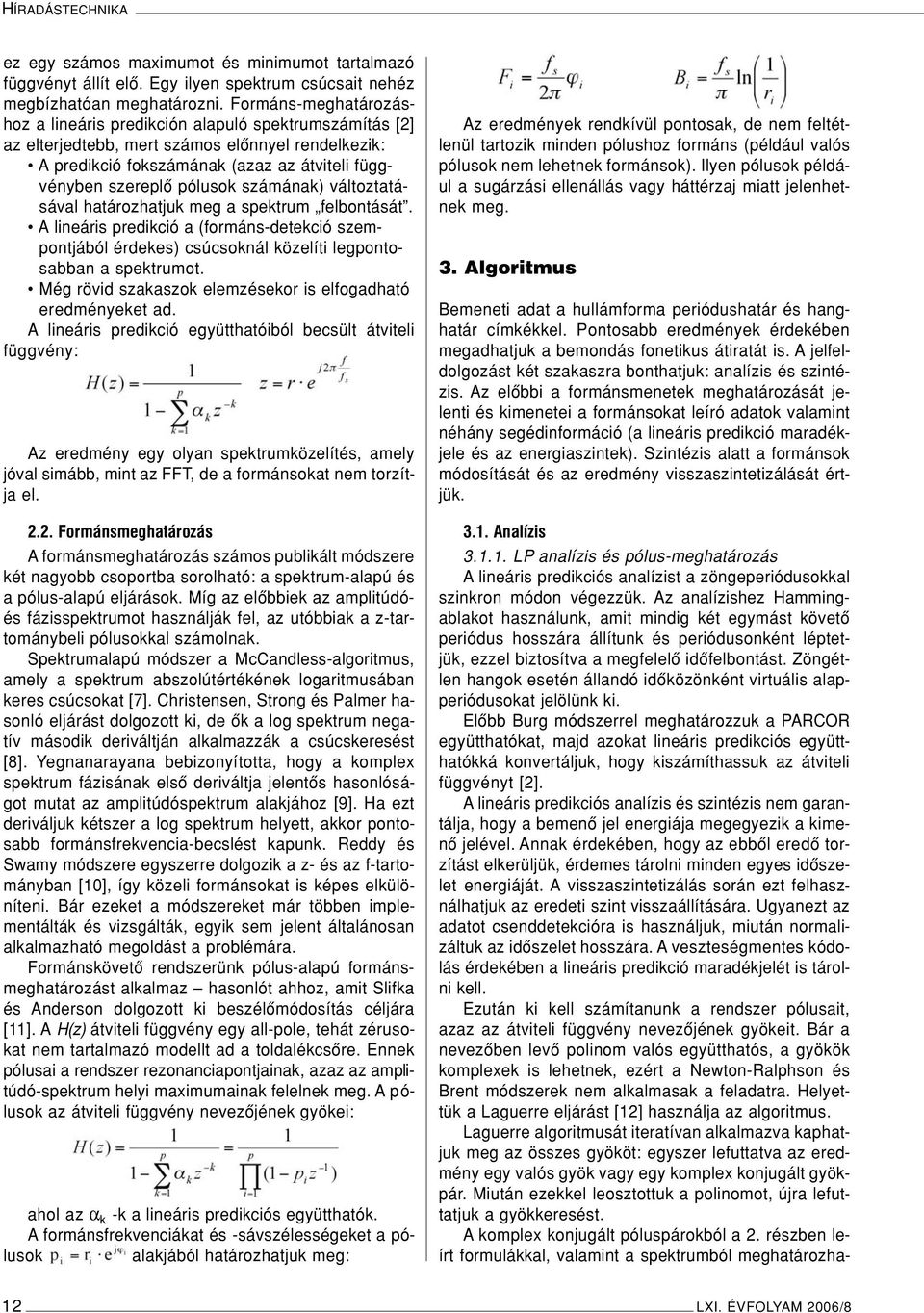 számának) változtatásával határozhatjuk meg a spektrum felbontását. A lineáris predikció a (formáns-detekció szempontjából érdekes) csúcsoknál közelíti legpontosabban a spektrumot.