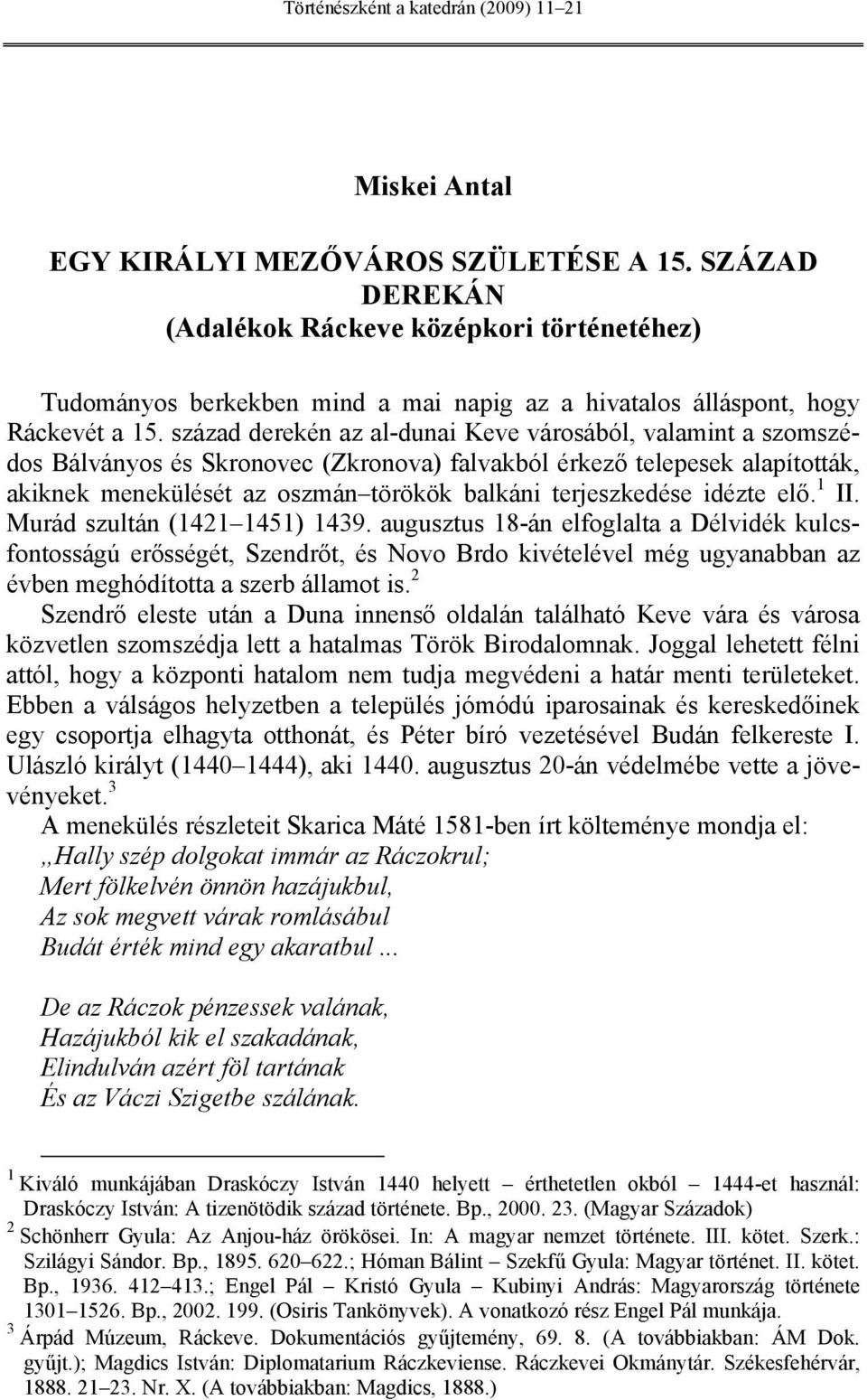 század derekén az al-dunai Keve városából, valamint a szomszédos Bálványos és Skronovec (Zkronova) falvakból érkező telepesek alapították, akiknek menekülését az oszmán törökök balkáni terjeszkedése