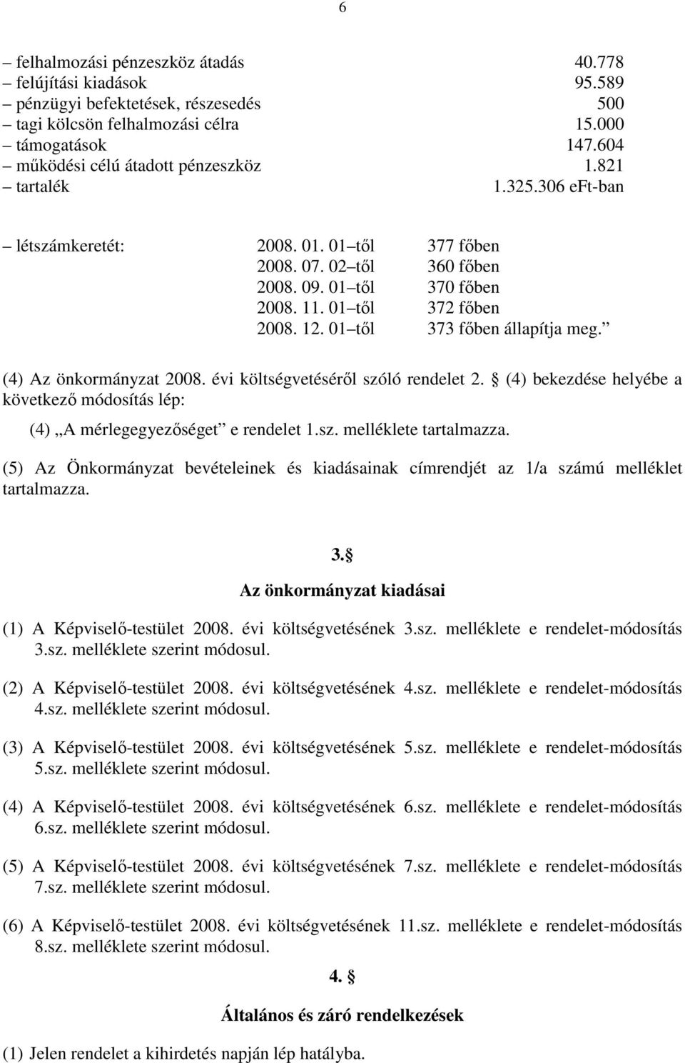 (4) Az önkormányzat 2008. évi költségvetéséről szóló rendelet 2. (4) bekezdése helyébe a következő módosítás lép: (4) A mérlegegyezőséget e rendelet 1.sz. melléklete tartalmazza.