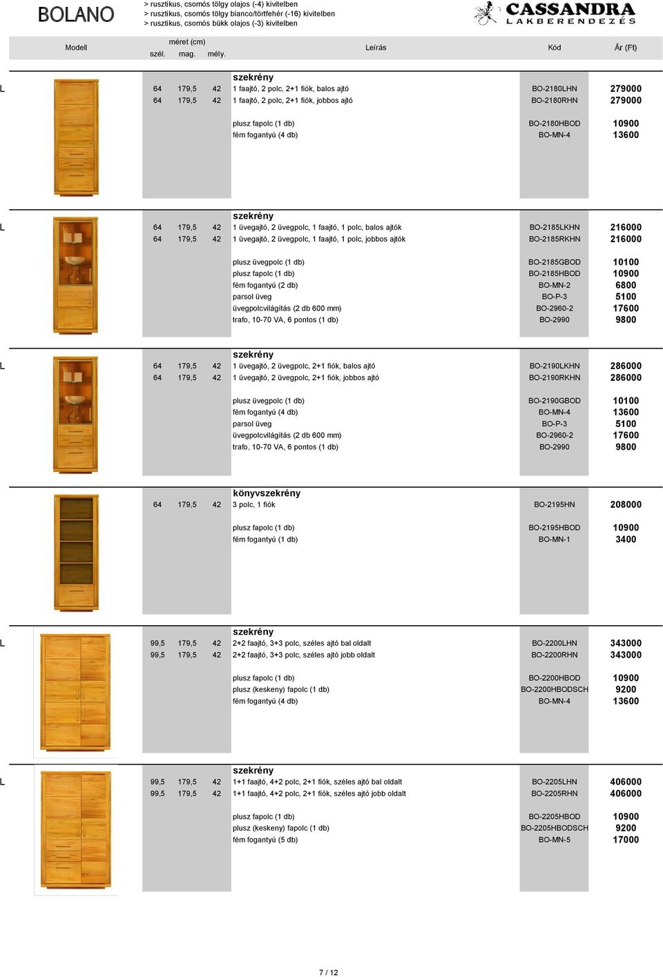 plusz fapolc (1 db) BO-2185HBOD 10900 üvegpolcvilágítás (2 db 600 mm) BO-2960-2 17600 L 64 179,5 42 1 üvegajtó, 2 üvegpolc, 2+1 fiók, balos ajtó BO-2190LKHN 286000 64 179,5 42 1 üvegajtó, 2 üvegpolc,