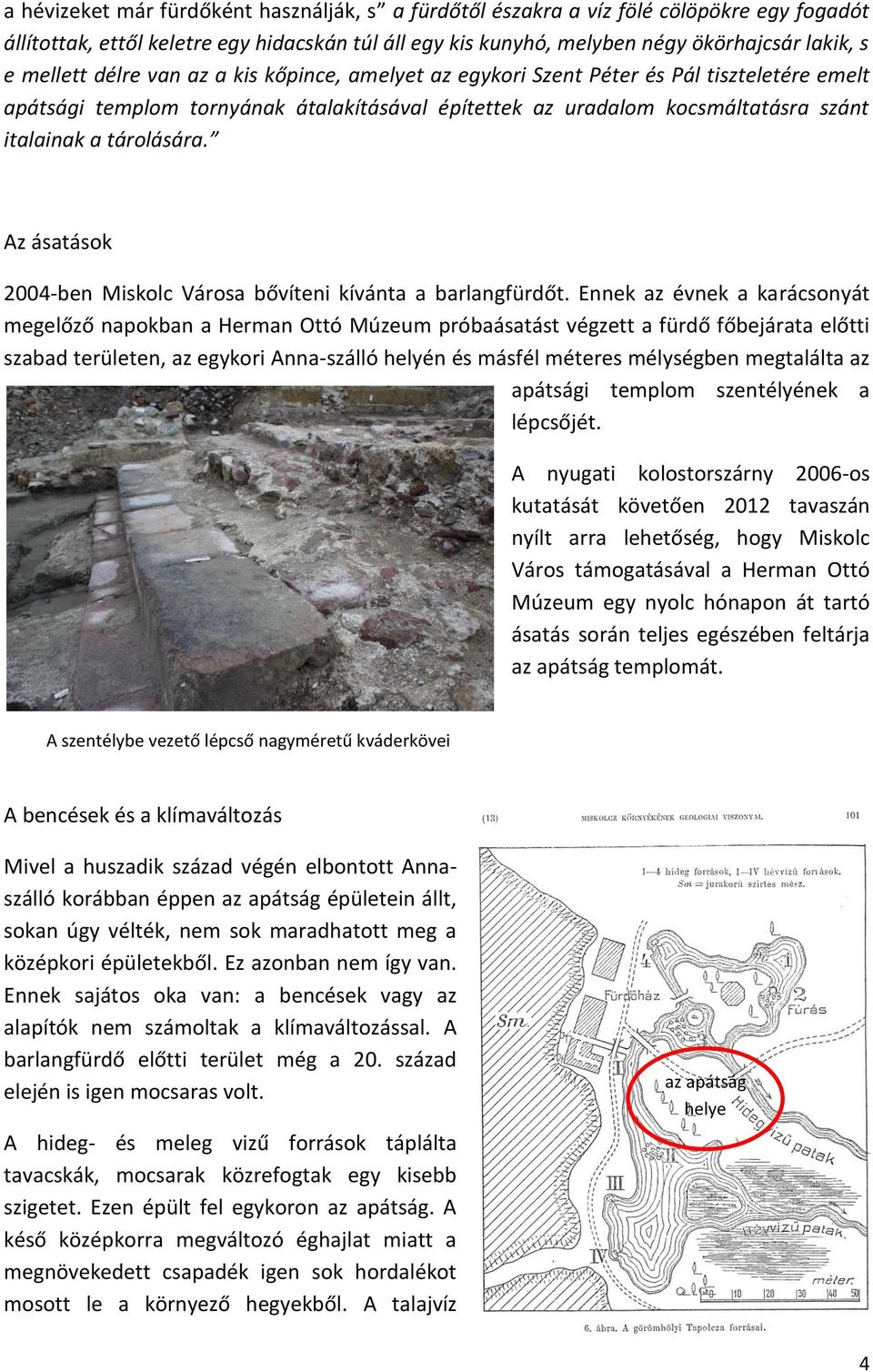 Az ásatások 2004-ben Miskolc Városa bővíteni kívánta a barlangfürdőt.