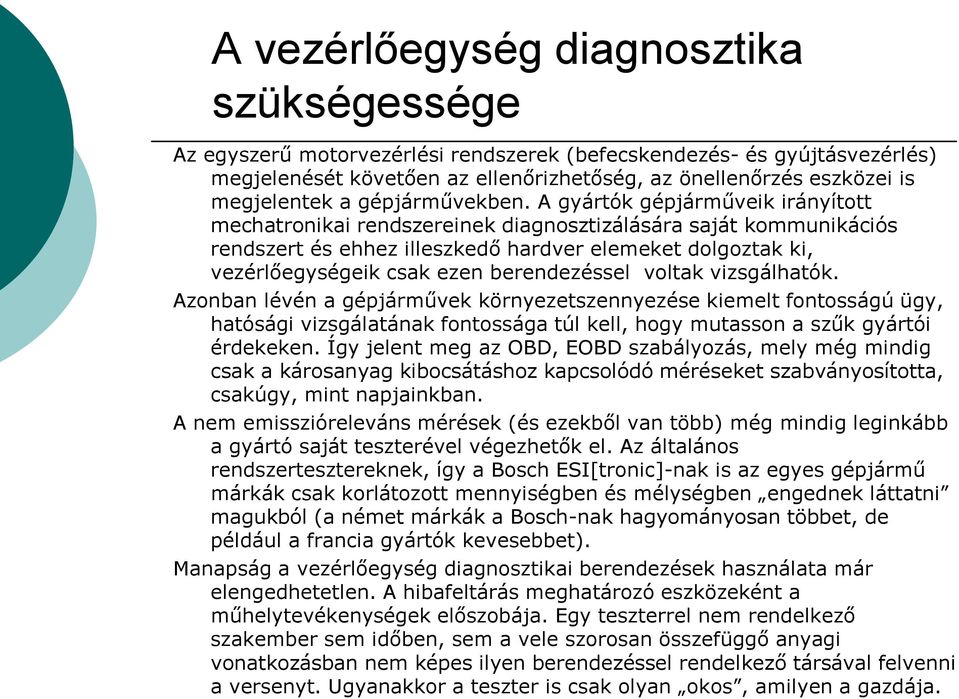 A gyártók gépjárműveik irányított mechatronikai rendszereinek diagnosztizálására saját kommunikációs rendszert és ehhez illeszkedő hardver elemeket dolgoztak ki, vezérlőegységeik csak ezen