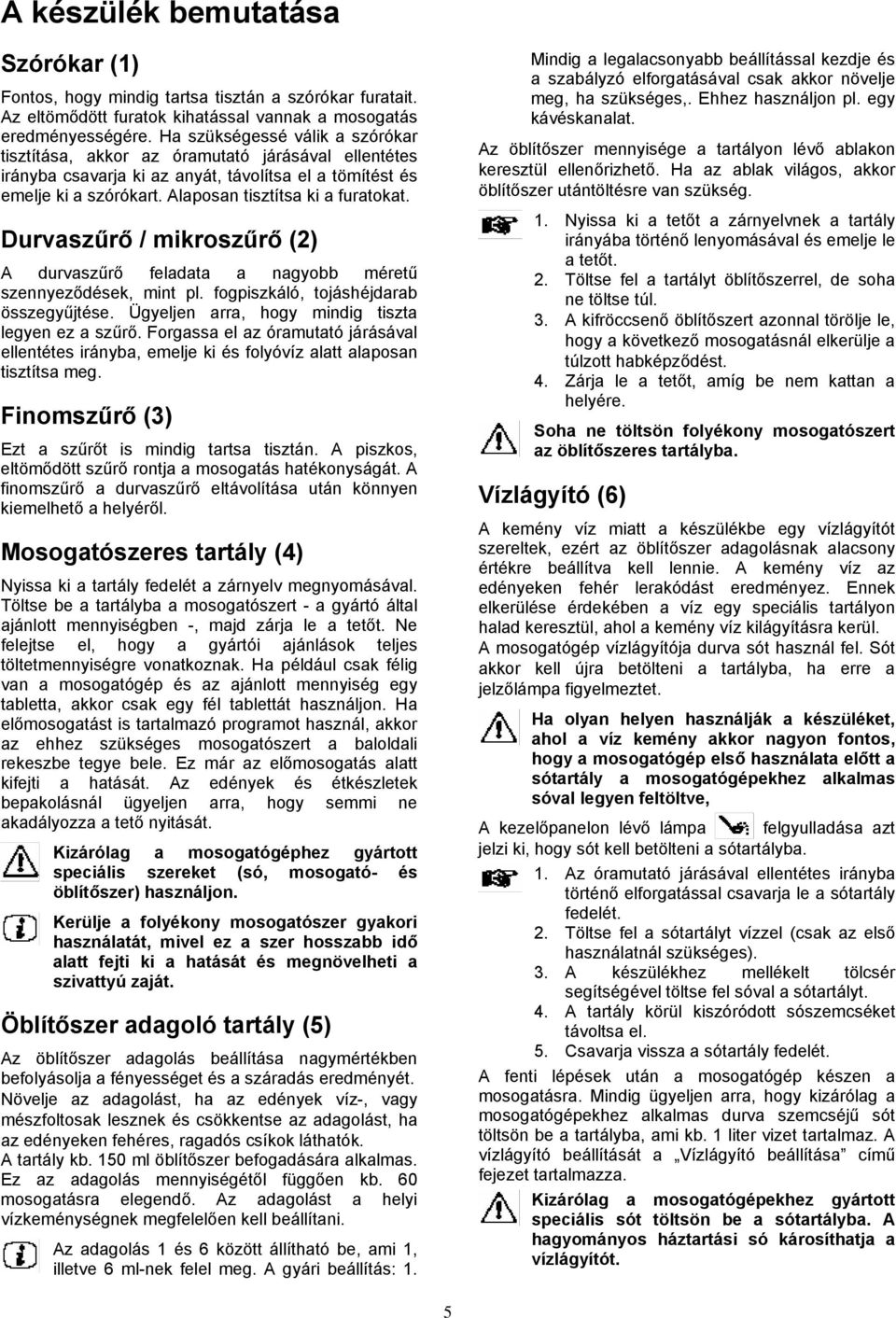 Durvaszűrő / mikroszűrő (2) A durvaszűrő feladata a nagyobb méretű szennyeződések, mint pl. fogpiszkáló, tojáshéjdarab összegyűjtése. Ügyeljen arra, hogy mindig tiszta legyen ez a szűrő.