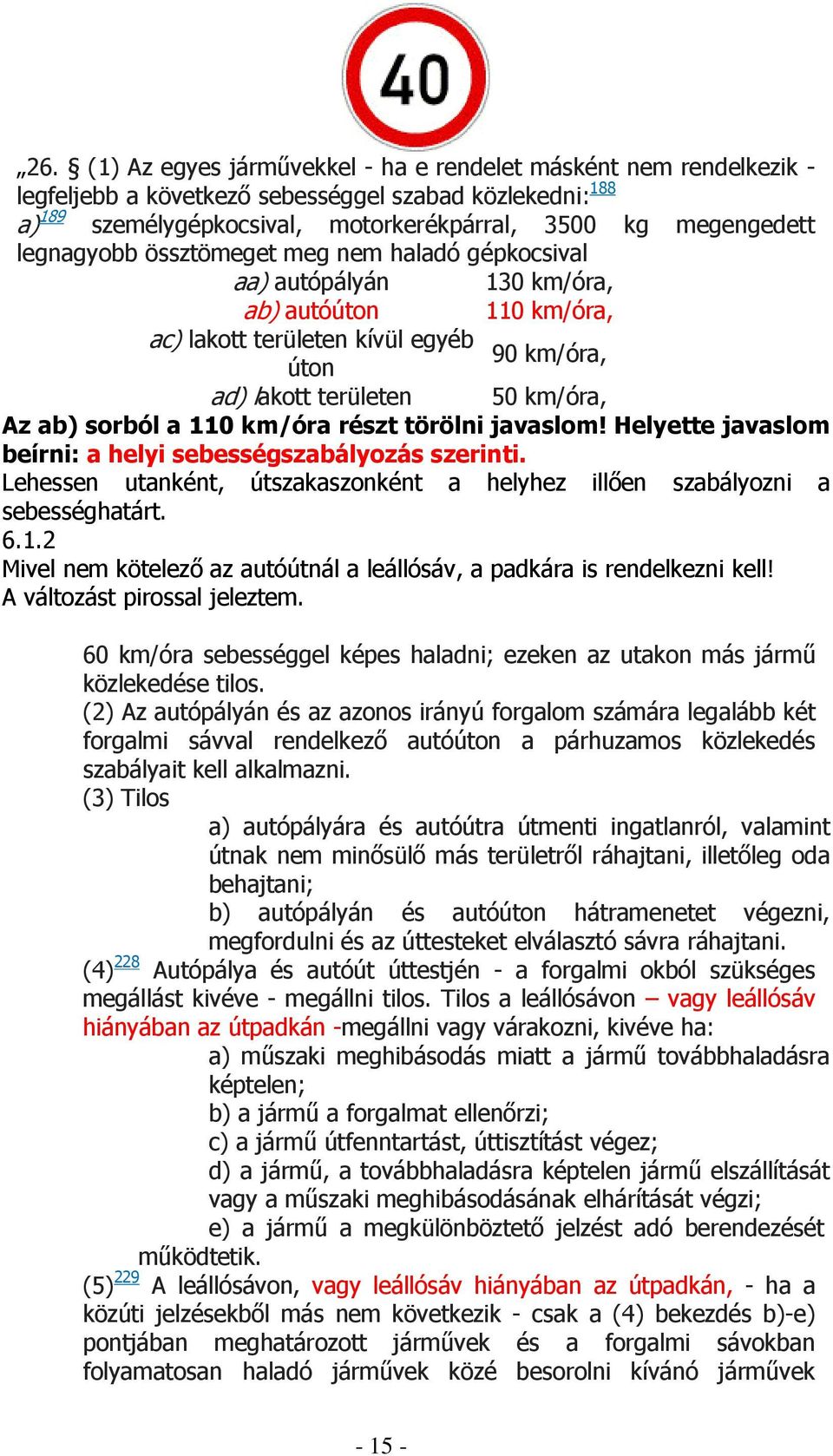 110 km/óra részt törölni javaslom! Helyette javaslom beírni: a helyi sebességszabályozás szerinti. Lehessen utanként, útszakaszonként a helyhez illıen szabályozni a sebességhatárt. 6.1.2 Mivel nem kötelezı az autóútnál a leállósáv, a padkára is rendelkezni kell!