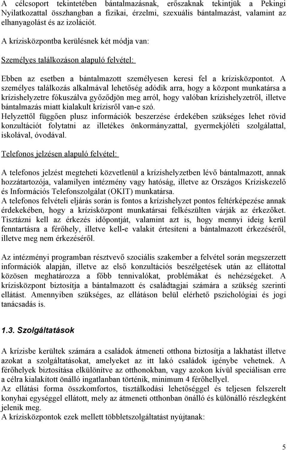 A személyes találkozás alkalmával lehetőség adódik arra, hogy a központ munkatársa a krízishelyzetre fókuszálva győződjön meg arról, hogy valóban krízishelyzetről, illetve bántalmazás miatt kialakult