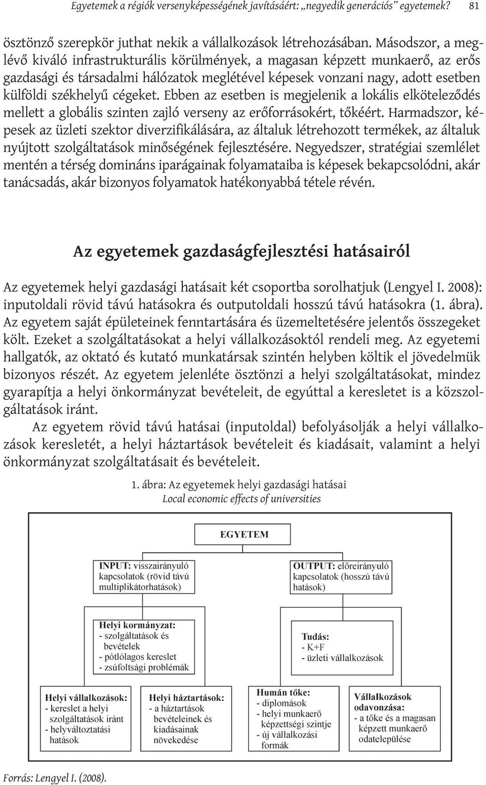 cégeket. Ebben az esetben is megjelenik a lokális elköteleződés mellett a globális szinten zajló verseny az erőforrásokért, tőkéért.