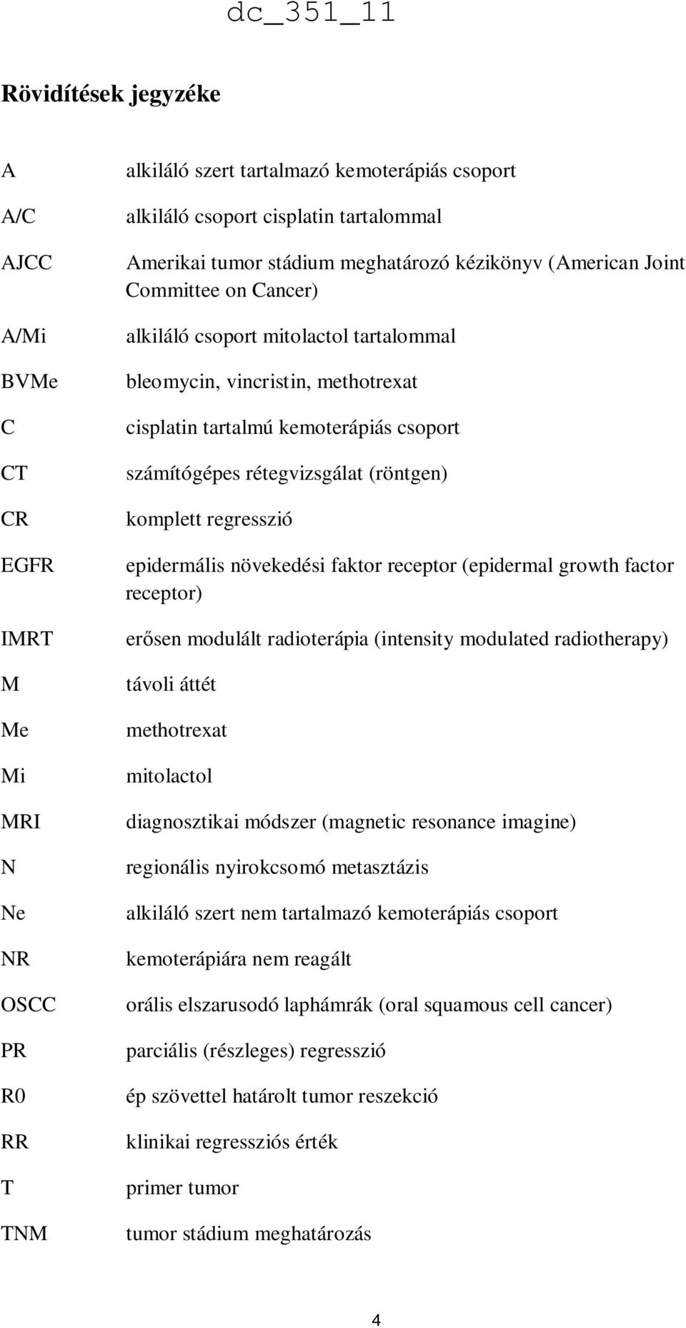 epidermális növekedési faktor receptor (epidermal growth factor receptor) IMRT M Me Mi MRI N Ne NR OSCC PR R0 RR T TNM erősen modulált radioterápia (intensity modulated radiotherapy) távoli áttét