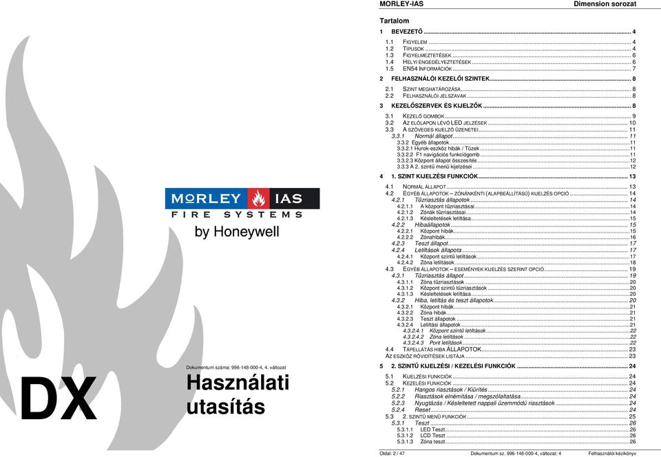 3 A SZÖVEGES KIJELZİ ÜZENETEI... 11 3.3.1 Normál állapot... 11 3.3.2 Egyéb állapotok...11 3.3.2.1 Hurok-eszköz hibák / Tüzek...11 3.3.2.2 F1 navigációs funkciógomb...11 3.3.2.3 Központ állapot összesítés.