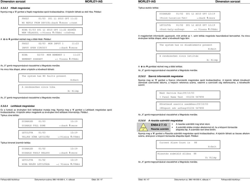 Például: FAULT 02/03 MON INPUT 1 11:23 INPUT OPEN CIRCUIT :back :more Tipikus eszköz letiltás: DISABLED 01/02 Z01 L1 A010 OPT 12:19 <Point-Location-Txt> :back :more LETILTVA 01/02 Z01 L1 A010 OPT