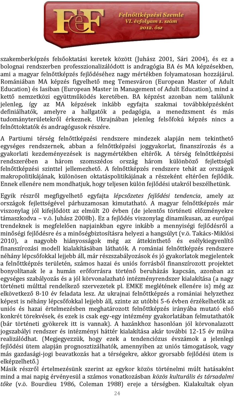 Romániában MA képzés figyelhető meg Temesváron (European Master of Adult Education) és Iasiban (European Master in Management of Adult Education), mind a kettő nemzetközi együttműködés keretében.