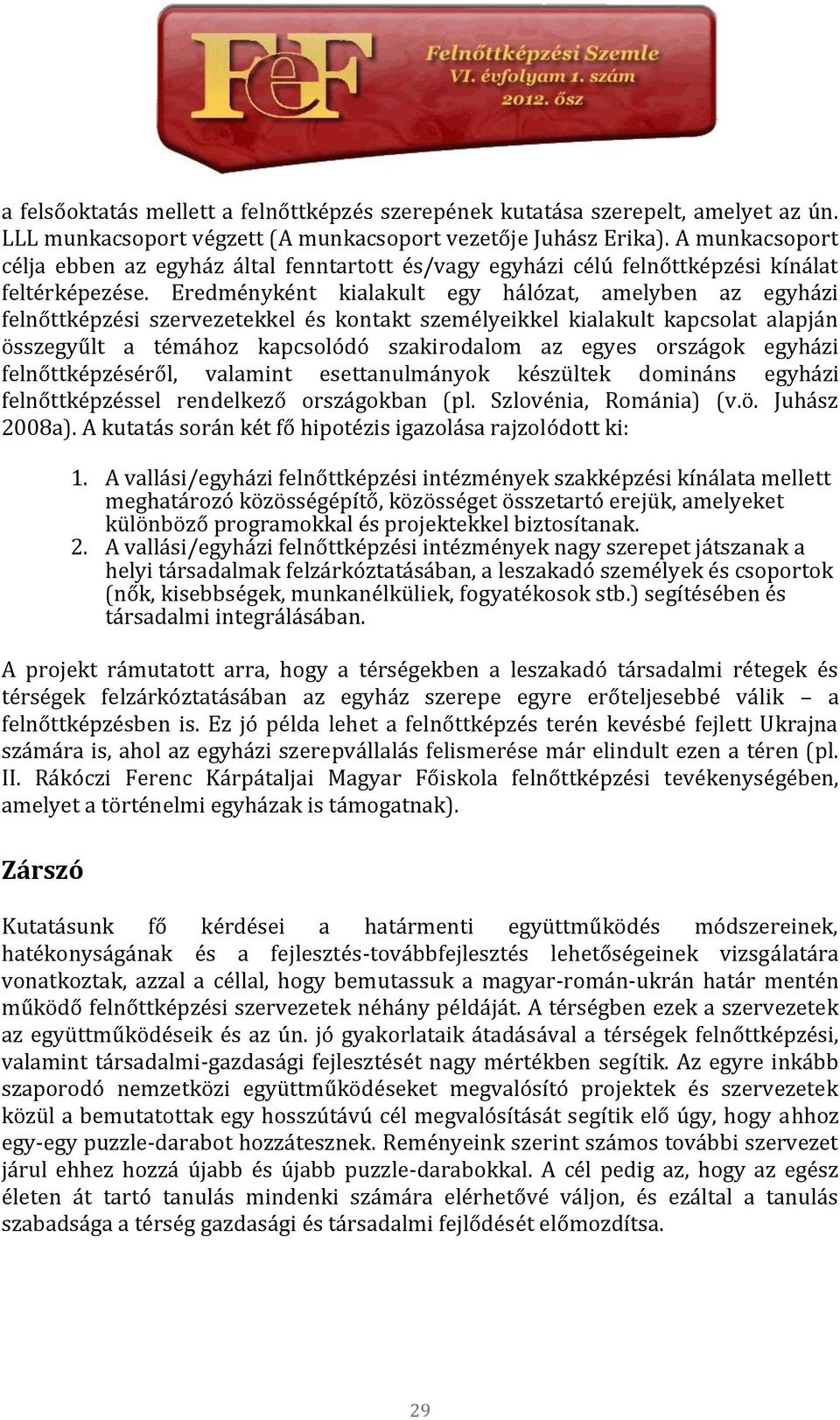 Eredményként kialakult egy hálózat, amelyben az egyházi felnőttképzési szervezetekkel és kontakt személyeikkel kialakult kapcsolat alapján összegyűlt a témához kapcsolódó szakirodalom az egyes