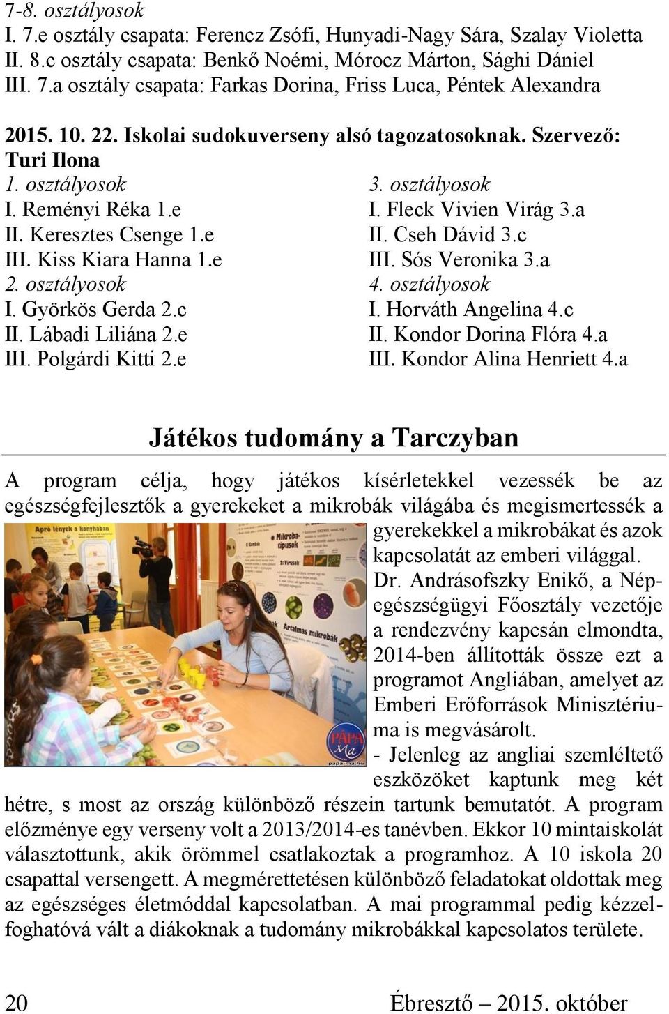 Kiss Kiara Hanna 1.e III. Sós Veronika 3.a 2. osztályosok 4. osztályosok I. Györkös Gerda 2.c I. Horváth Angelina 4.c II. Lábadi Liliána 2.e II. Kondor Dorina Flóra 4.a III. Polgárdi Kitti 2.e III. Kondor Alina Henriett 4.