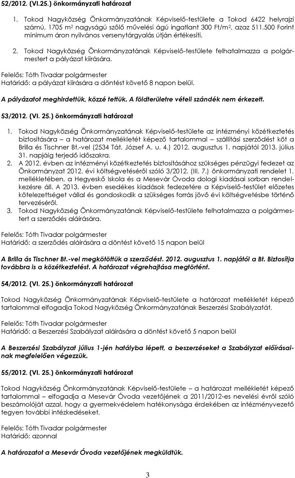 Határidő: a pályázat kiírására a döntést követő 8 napon belül. A pályázatot meghirdettük, közzé tettük. A földterületre vételi szándék nem érkezett. 53/2012. (VI. 25.) önkormányzati határozat 1.