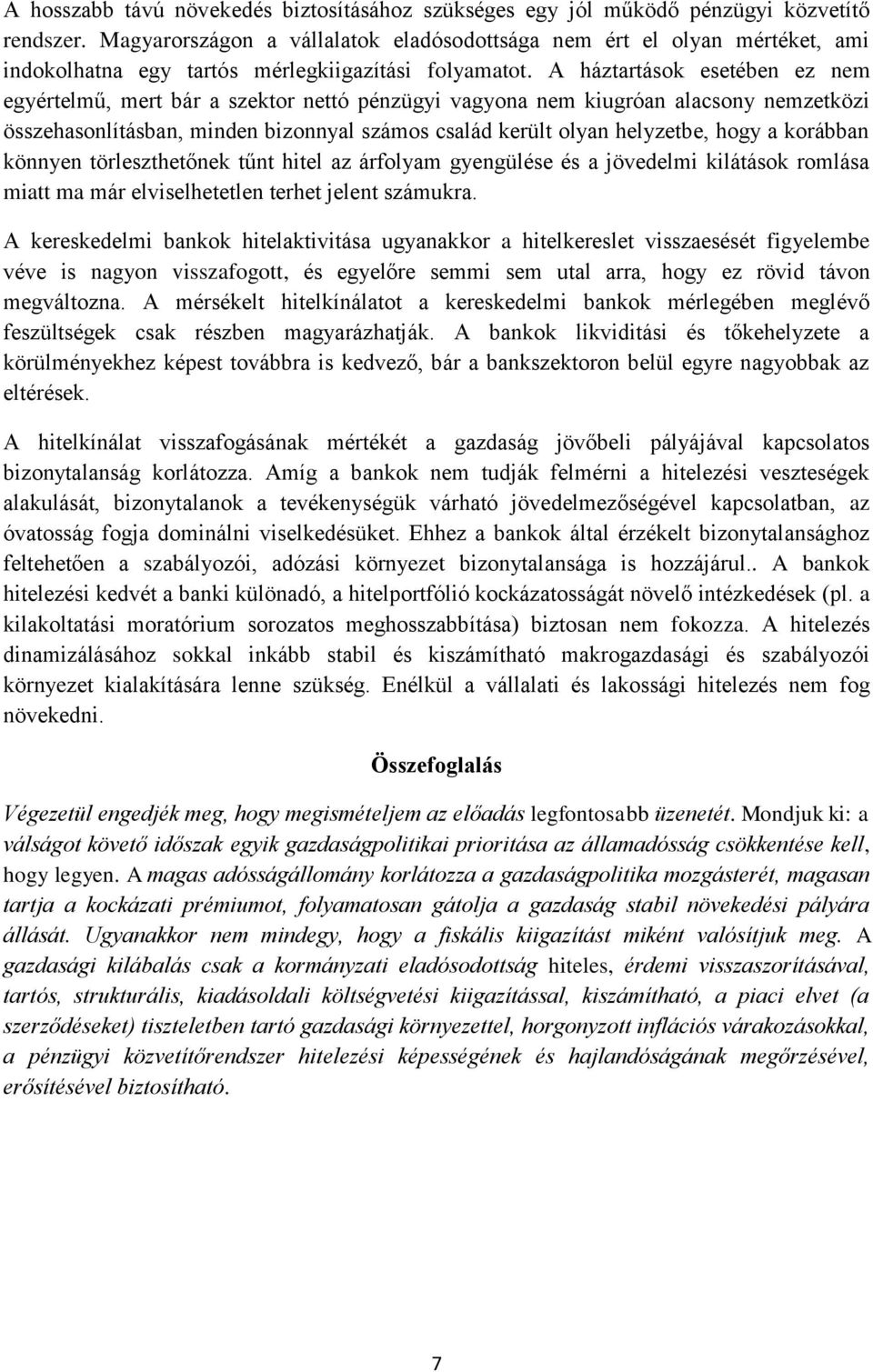 A háztartások esetében ez nem egyértelmű, mert bár a szektor nettó pénzügyi vagyona nem kiugróan alacsony nemzetközi összehasonlításban, minden bizonnyal számos család került olyan helyzetbe, hogy a