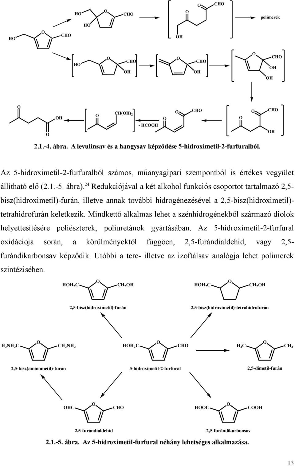 24 Redukciójával a két alkohol funkciós csoportot tartalmazó 2,5- bisz(hidroximetil)-furán, illetve annak további hidrogénezésével a 2,5-bisz(hidroximetil)- tetrahidrofurán keletkezik.