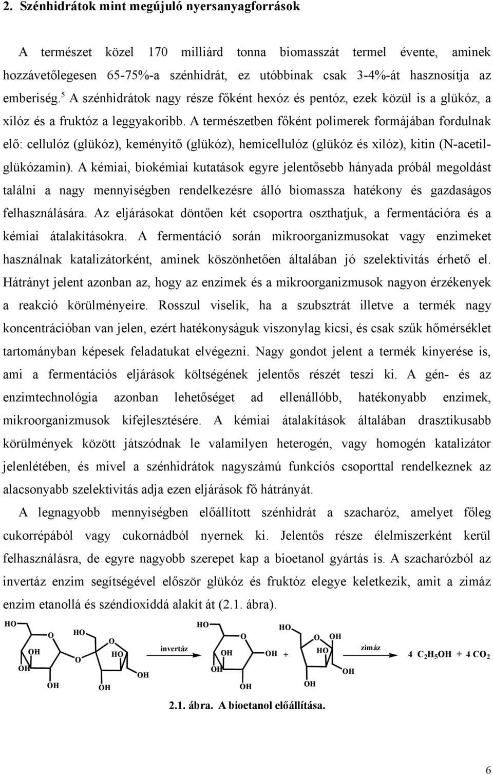 A természetben főként polimerek formájában fordulnak elő: cellulóz (glükóz), keményítő (glükóz), hemicellulóz (glükóz és xilóz), kitin (N-acetilglükózamin).