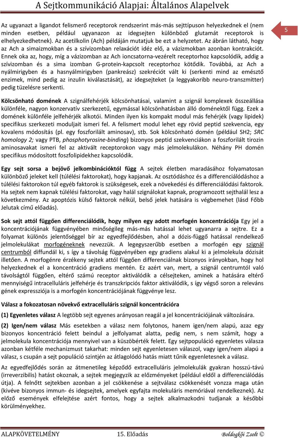 Ennek oka az, hogy, míg a vázizomban az Ach ioncsatorna-vezérelt receptorhoz kapcsolódik, addig a szívizomban és a sima izomban G-protein-kapcsolt receptorhoz kötődik.