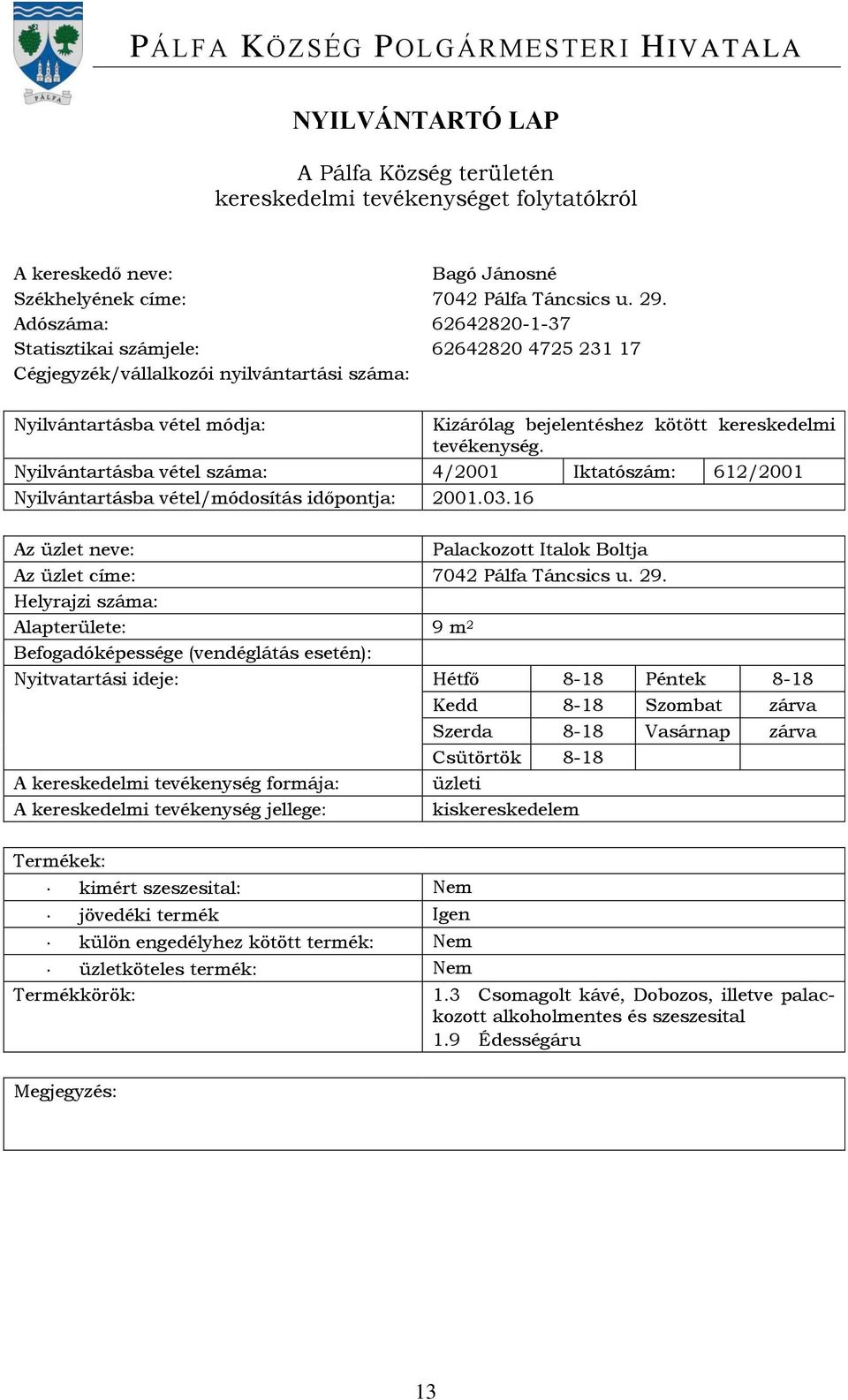 Nyilvántartásba vétel száma: 4/2001 Iktatószám: 612/2001 Nyilvántartásba vétel/módosítás időpontja: 2001.03.16 Palackozott Italok Boltja Az üzlet címe: 7042 Pálfa Táncsics u. 29.